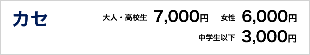 カセ　大人・高校生7000円　女性6000円　中学生以下3000円