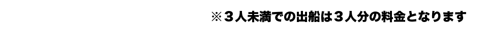 3人未満での出船は3人分の料金となります。