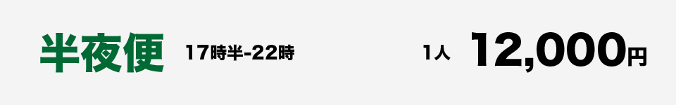 半夜便 17時半-22時　1人12,000円